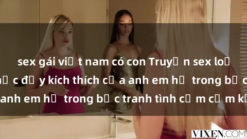 sex gái việt nam có con Truyện sex loạn luân: Khoảnh khắc đầy kích thích của anh em họ trong bức tranh tình cảm cấm kỵ