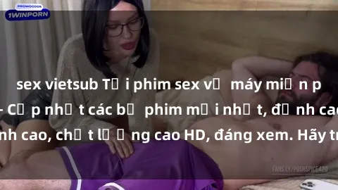 sex vietsub Tải phim sex về máy miễn phí và nhanh chóng - Cập nhật các bộ phim mới nhất, đỉnh cao, chất lượng cao HD, đáng xem. Hãy trải nghiệm ngay!
