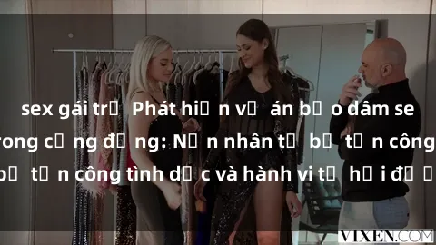 sex gái trẻ Phát hiện vụ án bạo dâm sex gây chấn động trong cộng đồng: Nạn nhân tố bị tấn công tình dục và hành vi tệ hại được tiết lộ