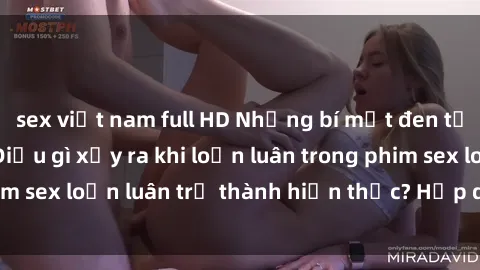 sex việt nam full HD Những bí mật đen tối trong gia đình: Điều gì xảy ra khi loạn luân trong phim sex loạn luân trở thành hiện thực? Hấp dẫn và gây sốc!