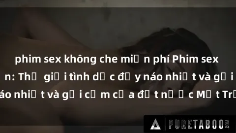 phim sex không che miễn phí Phim sex loạn luân Nhật Bản: Thế giới tình dục đầy náo nhiệt và gợi cảm của đất nước Mặt Trời Mọc