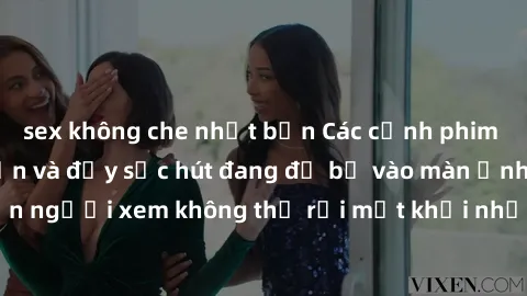 sex không che nhật bản Các cảnh phim sex bukkake hấp dẫn và đầy sức hút đang đổ bộ vào màn ảnh, khiến người xem không thể rời mắt khỏi những cảnh quay đầy kích thích.