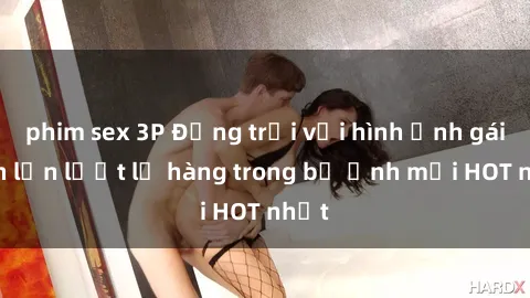 phim sex 3P Động trời với hình ảnh gái xinh lần lượt lộ hàng trong bộ ảnh mới HOT nhất