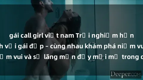 gái call girl việt nam Trải nghiệm hạnh phúc khi làm tình với gái đẹp – cùng nhau khám phá niềm vui và sự lãng mạn đầy mới mẻ trong quan hệ của bạn.