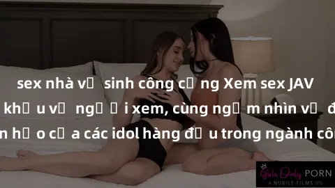 sex nhà vệ sinh công cộng Xem sex JAV idol HD để thỏa mãn khẩu vị người xem, cùng ngắm nhìn vẻ đẹp hoàn hảo của các idol hàng đầu trong ngành công nghiệp giải trí ủàiện nay.