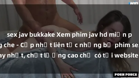 sex jav bukkake Xem phim jav hd miễn phí đỉnh cao không che - Cập nhật liên tục những bộ phim sex hay nhất, chất lượng cao chỉ có tại website chuyên nghiệp hàng đầu.