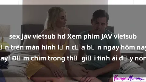 sex jav vietsub hd Xem phim JAV vietsub mới nhất và hấp dẫn trên màn hình lớn của bạn ngay hôm nay! Đắm chìm trong thế giới tình ái đầy nóng bỏng và kích thích.