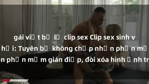 gái việt bị lộ clip sex Clip sex sinh viên gây sốt mạng xã hội: Tuyên bố không chấp nhận phần mềm gián điệp, đòi xóa hình ảnh trên internet