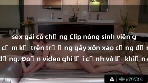 sex gái có chồng Clip nóng sinh viên gây sốc: Hành động cấm kỵ trên trường gây xôn xao cộng đồng. Đoạn video ghi lại cảnh vô lễ khiến dư luận bức xúc.