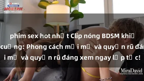 phim sex hot nhất Clip nóng BDSM khiến người xem phát cuồng: Phong cách mới mẻ và quyến rũ đáng xem ngay lập tức!