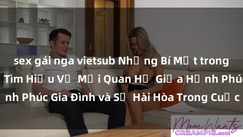 sex gái nga vietsub Những Bí Mật trong Tình Dục Gia Đình: Tìm Hiểu Về Mối Quan Hệ Giữa Hạnh Phúc Gia Đình và Sự Hài Hòa Trong Cuộc Sống Tình Dục