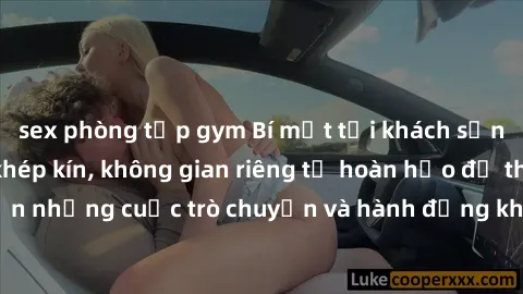 sex phòng tập gym Bí mật tại khách sạn: Phòng quay lén khép kín, không gian riêng tư hoàn hảo để thực hiện những cuộc trò chuyện và hành động không bị người khác phát hiện.