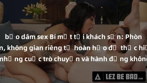 bạo dâm sex Bí mật tại khách sạn: Phòng quay lén khép kín, không gian riêng tư hoàn hảo để thực hiện những cuộc trò chuyện và hành động không bị người khác phát hiện.