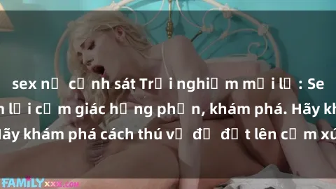 sex nữ cảnh sát Trải nghiệm mới lạ: Sex trong xe hơi đem lại cảm giác hưng phấn, khám phá. Hãy khám phá cách thú vị để đốt lên cảm xúc trong cuộc tình!