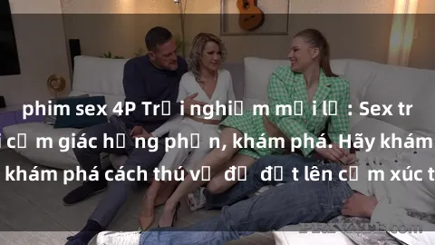 phim sex 4P Trải nghiệm mới lạ: Sex trong xe hơi đem lại cảm giác hưng phấn, khám phá. Hãy khám phá cách thú vị để đốt lên cảm xúc trong cuộc tình!