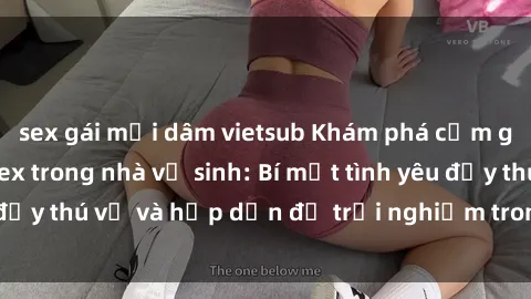 sex gái mại dâm vietsub Khám phá cảm giác mới mẻ với sex trong nhà vệ sinh: Bí mật tình yêu đầy thú vị và hấp dẫn để trải nghiệm trong đêm hôm nay!