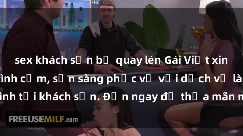 sex khách sạn bị quay lén Gái Việt xinh đẹp, nồng nàn tình cảm, sẵn sàng phục vụ với dịch vụ làm tình tại khách sạn. Đến ngay để thỏa mãn mọi khao khát của bạn!