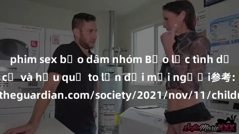 phim sex bạo dâm nhóm Bạo lực tình dục trong nhóm: nguy cơ và hậu quả to lớn đối mọi người参考: https://www.theguardian.com/society/2021/nov/11/children-as-young-as-four-are-being-sexually-abused-by-gro