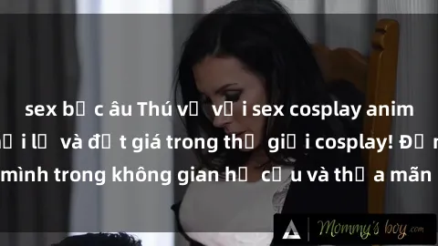 sex bắc âu Thú vị với sex cosplay anime: Trải nghiệm mới lạ và đắt giá trong thế giới cosplay! Đắm mình trong không gian hư cấu và thỏa mãn niềm đam mê của bạn!