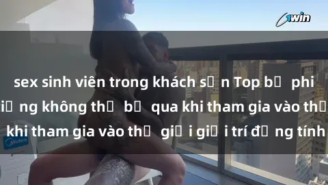 sex sinh viên trong khách sạn Top bộ phim sex châu âu nổi tiếng không thể bỏ qua khi tham gia vào thế giới giải trí đồng tính