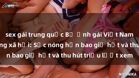 sex gái trung quốc Bộ ảnh gái Việt Nam nude gây sốt mạng xã hội: Sắc nóng hơn bao giờ hết và thu hút triệu lượt xem