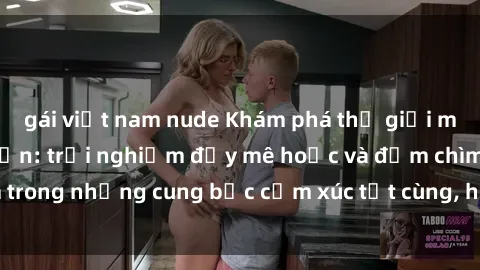 gái việt nam nude Khám phá thế giới mới với sex người lớn: trải nghiệm đầy mê hoặc và đắm chìm trong những cung bậc cảm xúc tột cùng, hứng khởi và cuốn hút.