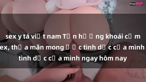 sex y tá việt nam Tận hưởng khoái cảm với gái xinh sex, thỏa mãn mong ước tình dục của mình ngay hôm nay