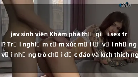 jav sinh viên Khám phá thế giới sex trực tuyến: Hơn tuổi? Trải nghiệm cảm xúc mới lạ với những trò chơi độc đáo và kích thích người lớn