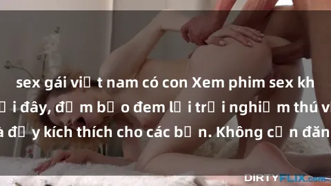 sex gái việt nam có con Xem phim sex không che miễn phí tại đây, đảm bảo đem lại trải nghiệm thú vị và đầy kích thích cho các bạn. Không cần đăng ký, hoàn toàn miễn phí.