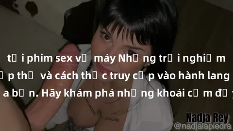 tải phim sex về máy Những trải nghiệm mới lạ với sex tập thể và cách thức truy cập vào hành lang đam mê của bạn. Hãy khám phá những khoái cảm đầy kích thích với tập thể hấp dẫn!