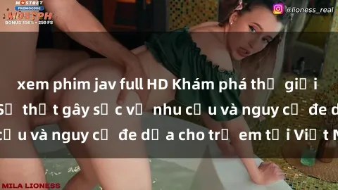 xem phim jav full HD Khám phá thế giới sex loli Việt Nam: Sự thật gây sốc về nhu cầu và nguy cơ đe dọa cho trẻ em tại Việt Nam