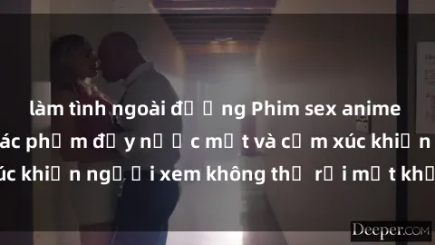 làm tình ngoài đường Phim sex anime đỉnh cao: Những tác phẩm đầy nước mắt và cảm xúc khiến người xem không thể rời mắt khỏi màn hình