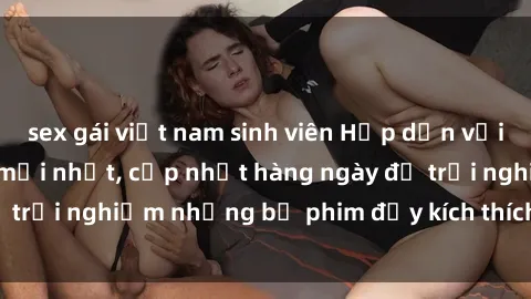 sex gái việt nam sinh viên Hấp dẫn với sex hentai vietsub mới nhất, cập nhật hàng ngày để trải nghiệm những bộ phim đầy kích thích và hấp dẫn.