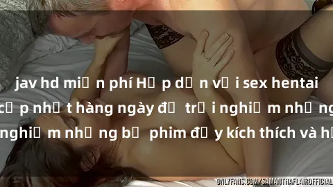 jav hd miễn phí Hấp dẫn với sex hentai vietsub mới nhất, cập nhật hàng ngày để trải nghiệm những bộ phim đầy kích thích và hấp dẫn.