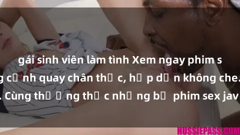 gái sinh viên làm tình Xem ngay phim sex jav HD với những cảnh quay chân thực, hấp dẫn không che. Cùng thưởng thức những bộ phim sex jav HD hot nhất hiện nay!